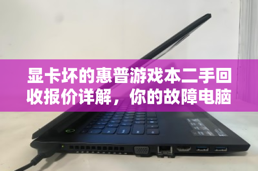 显卡坏的惠普游戏本二手回收报价详解,你的故障电脑还能值多少钱? 显卡坏的惠普游戏本二手回收报价详解,你的故障电脑还能值多少钱?