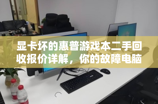显卡坏的惠普游戏本二手回收报价详解,你的故障电脑还能值多少钱? 显卡坏的惠普游戏本二手回收报价详解,你的故障电脑还能值多少钱?