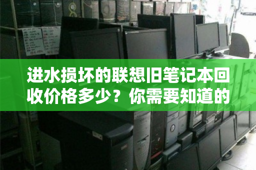 进水损坏的联想旧笔记本回收价格多少?你需要知道的真相 进水损坏的联想旧笔记本回收价格多少?你需要知道的真相
