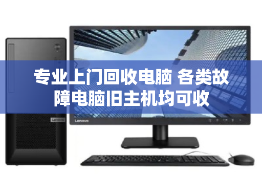 专业上门回收电脑 各类故障电脑旧主机均可收 专业上门回收电脑 各类故障电脑旧主机均可收