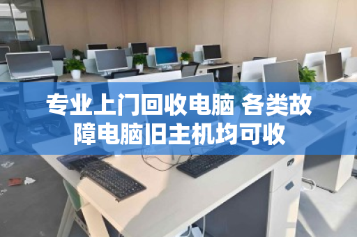 专业上门回收电脑 各类故障电脑旧主机均可收