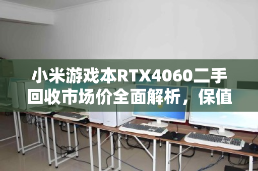 小米游戏本RTX4060二手回收市场价全面解析,保值率与行情深度调查 小米游戏本RTX4060二手回收市场价全面解析,保值率与行情深度调查