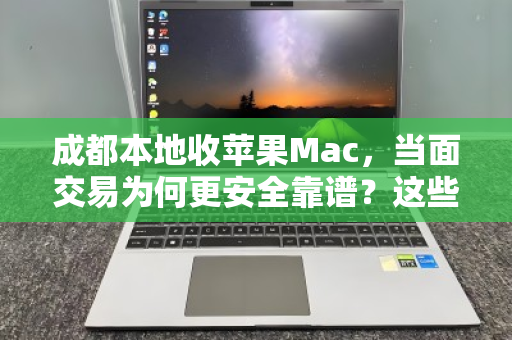 成都本地收苹果Mac,当面交易为何更安全靠谱?这些经验值得收藏 成都本地收苹果Mac,当面交易为何更安全靠谱?这些经验值得收藏