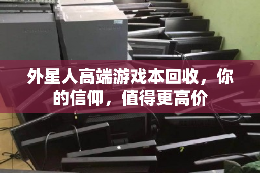 外星人高端游戏本回收，你的信仰，值得更高价