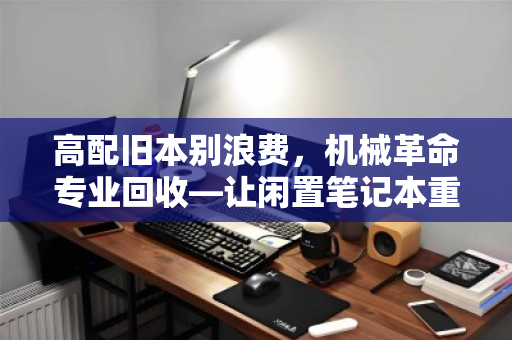 高配旧本别浪费，机械革命专业回收—让闲置笔记本重获新生
