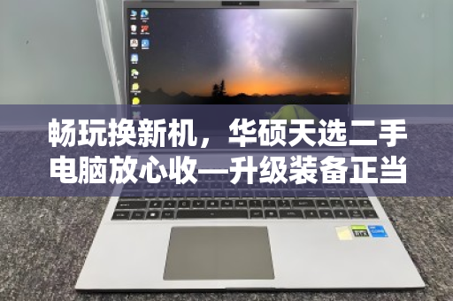 畅玩换新机，华硕天选二手电脑放心收—升级装备正当时