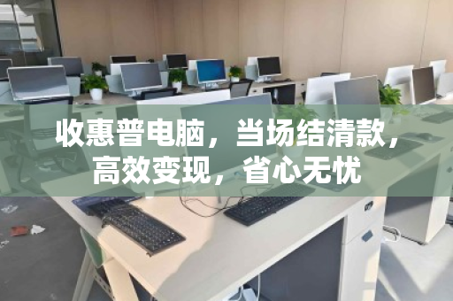 收惠普电脑,当场结清款,高效变现,省心无忧 收惠普电脑,当场结清款,高效变现,省心无忧