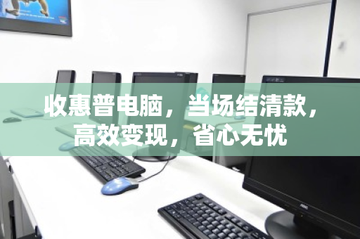 收惠普电脑,当场结清款,高效变现,省心无忧 收惠普电脑,当场结清款,高效变现,省心无忧