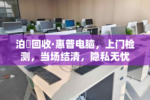 泊祎回收·惠普电脑,上门检测,当场结清,隐私无忧 泊祎回收·惠普电脑,上门检测,当场结清,隐私无忧