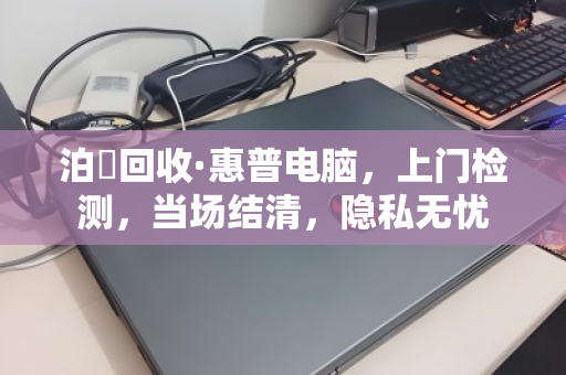 泊祎回收·惠普电脑，上门检测，当场结清，隐私无忧