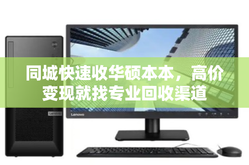 同城快速收华硕本本,高价变现就找专业回收渠道 同城快速收华硕本本,高价变现就找专业回收渠道