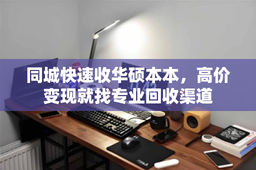 同城快速收华硕本本,高价变现就找专业回收渠道 同城快速收华硕本本,高价变现就找专业回收渠道