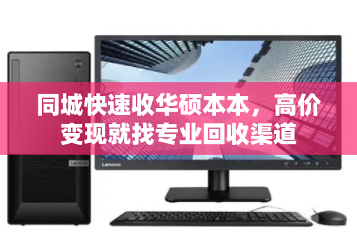 同城快速收华硕本本，高价变现就找专业回收渠道