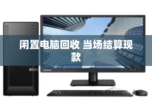 闲置电脑回收 当场结算现款 闲置电脑回收 当场结算现款