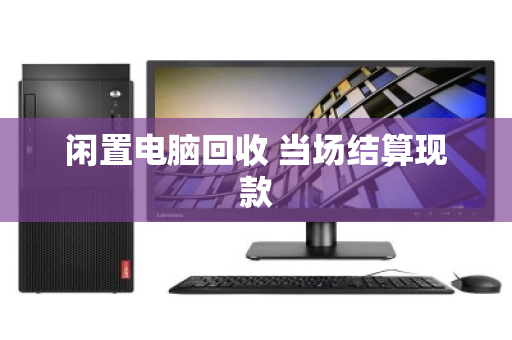 闲置电脑回收 当场结算现款