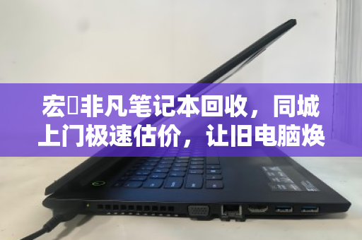 宏碁非凡笔记本回收,同城上门极速估价,让旧电脑焕发新价值 宏碁非凡笔记本回收,同城上门极速估价,让旧电脑焕发新价值