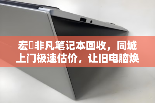 宏碁非凡笔记本回收，同城上门极速估价，让旧电脑焕发新价值