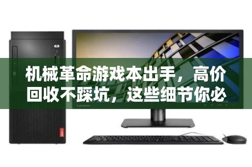 机械革命游戏本出手，高价回收不踩坑，这些细节你必须知道