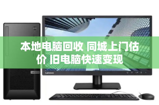 本地电脑回收 同城上门估价 旧电脑快速变现