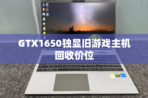 GTX1650独显旧游戏主机回收价位 GTX1650独显旧游戏主机回收价位