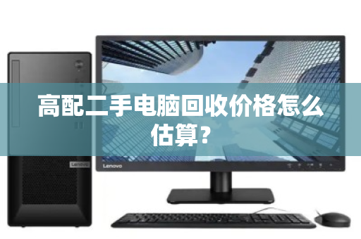 高配二手电脑回收价格怎么估算? 高配二手电脑回收价格怎么估算?