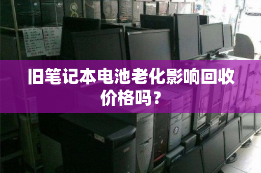 旧笔记本电池老化影响回收价格吗？