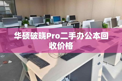 华硕破晓Pro二手办公本回收价格 华硕破晓Pro二手办公本回收价格