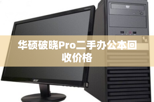 华硕破晓Pro二手办公本回收价格 华硕破晓Pro二手办公本回收价格