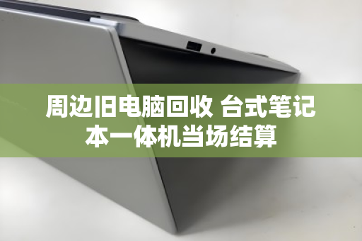 周边旧电脑回收 台式笔记本一体机当场结算