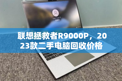 联想拯救者R9000P,2023款二手电脑回收价格 联想拯救者R9000P,2023款二手电脑回收价格