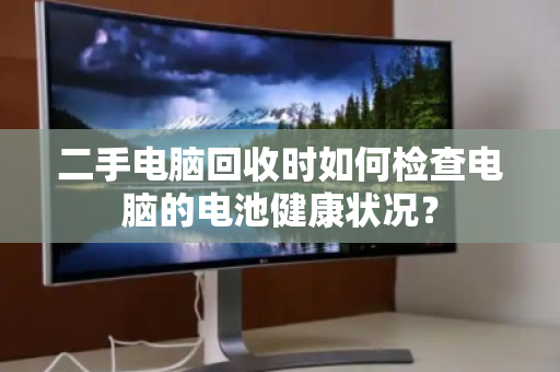 二手电脑回收时如何检查电脑的电池健康状况? 二手电脑回收时如何检查电脑的电池健康状况?