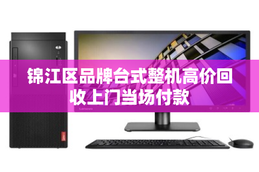 锦江区品牌台式整机高价回收上门当场付款