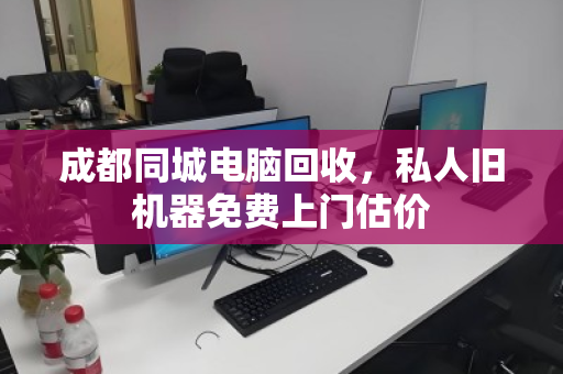 成都同城电脑回收,私人旧机器免费上门估价 成都同城电脑回收,私人旧机器免费上门估价