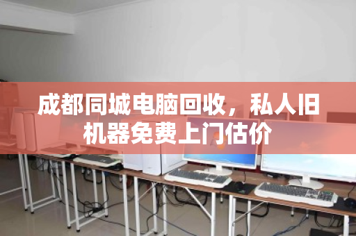 成都同城电脑回收,私人旧机器免费上门估价 成都同城电脑回收,私人旧机器免费上门估价