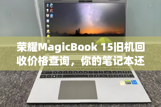 荣耀MagicBook 15旧机回收价格查询，你的笔记本还能值多少钱？