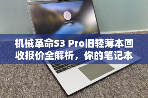机械革命S3 Pro旧轻薄本回收报价全解析,你的笔记本还值多少钱? 机械革命S3 Pro旧轻薄本回收报价全解析,你的笔记本还值多少钱?