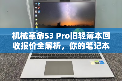机械革命S3 Pro旧轻薄本回收报价全解析,你的笔记本还值多少钱? 机械革命S3 Pro旧轻薄本回收报价全解析,你的笔记本还值多少钱?