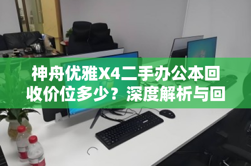 神舟优雅X4二手办公本回收价位多少？深度解析与回收建议