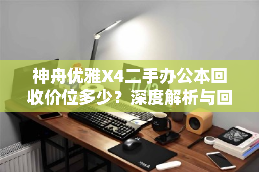 神舟优雅X4二手办公本回收价位多少？深度解析与回收建议