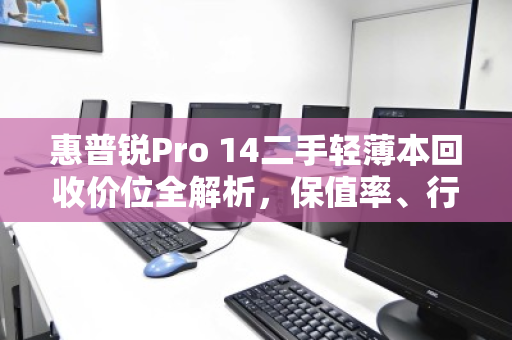 惠普锐Pro 14二手轻薄本回收价位全解析,保值率、行情与避坑指南 惠普锐Pro 14二手轻薄本回收价位全解析,保值率、行情与避坑指南