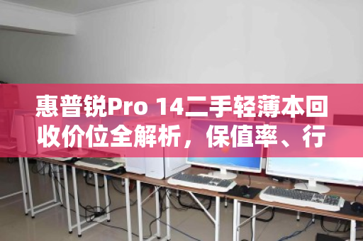惠普锐Pro 14二手轻薄本回收价位全解析，保值率、行情与避坑指南