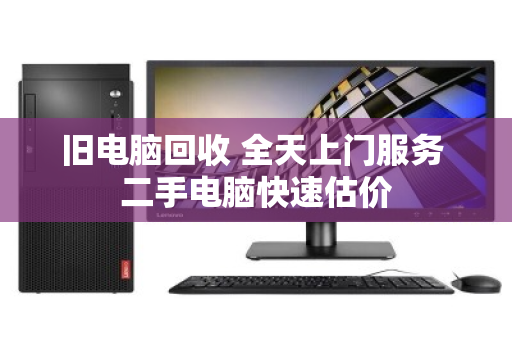 旧电脑回收 全天上门服务 二手电脑快速估价 旧电脑回收 全天上门服务 二手电脑快速估价