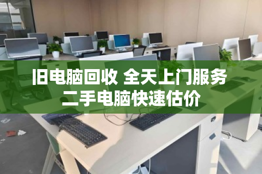 旧电脑回收 全天上门服务 二手电脑快速估价 旧电脑回收 全天上门服务 二手电脑快速估价
