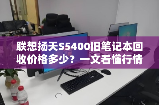 联想扬天S5400旧笔记本回收价格多少？一文看懂行情与回收技巧