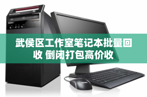 武侯区工作室笔记本批量回收 倒闭打包高价收 武侯区工作室笔记本批量回收 倒闭打包高价收