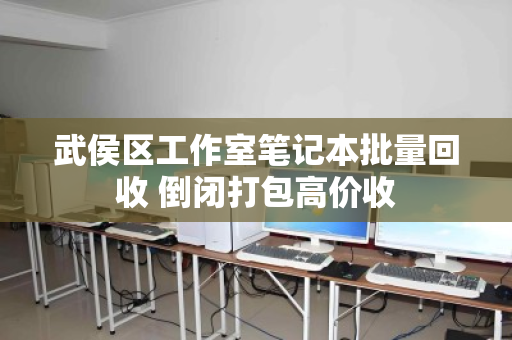 武侯区工作室笔记本批量回收 倒闭打包高价收