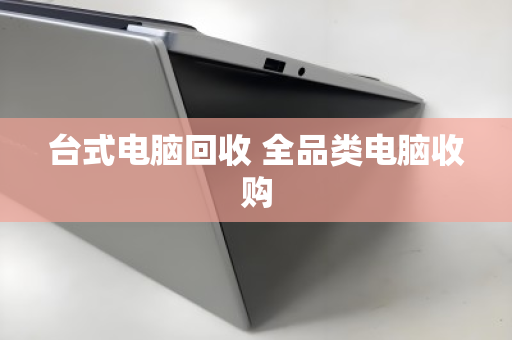 台式电脑回收 全品类电脑收购 台式电脑回收 全品类电脑收购