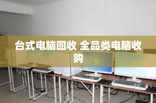 台式电脑回收 全品类电脑收购 台式电脑回收 全品类电脑收购