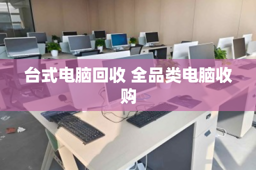 台式电脑回收 全品类电脑收购