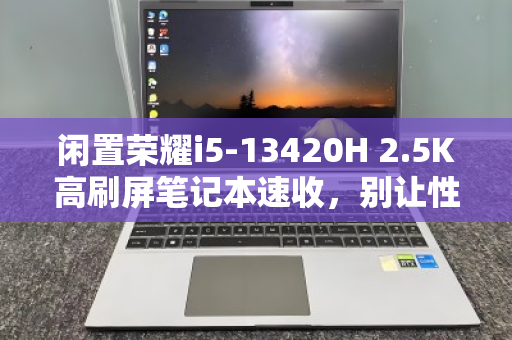闲置荣耀i5-13420H 2.5K高刷屏笔记本速收，别让性能沉睡，速变现金正当时